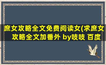 庶女攻略全文免费阅读女(求庶女攻略全文加番外 by吱吱 百度云谢谢!)